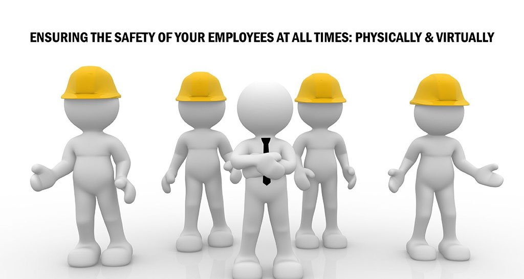 Ensuring The Safety Of Your Employees At All Times: Physically & Virtually
