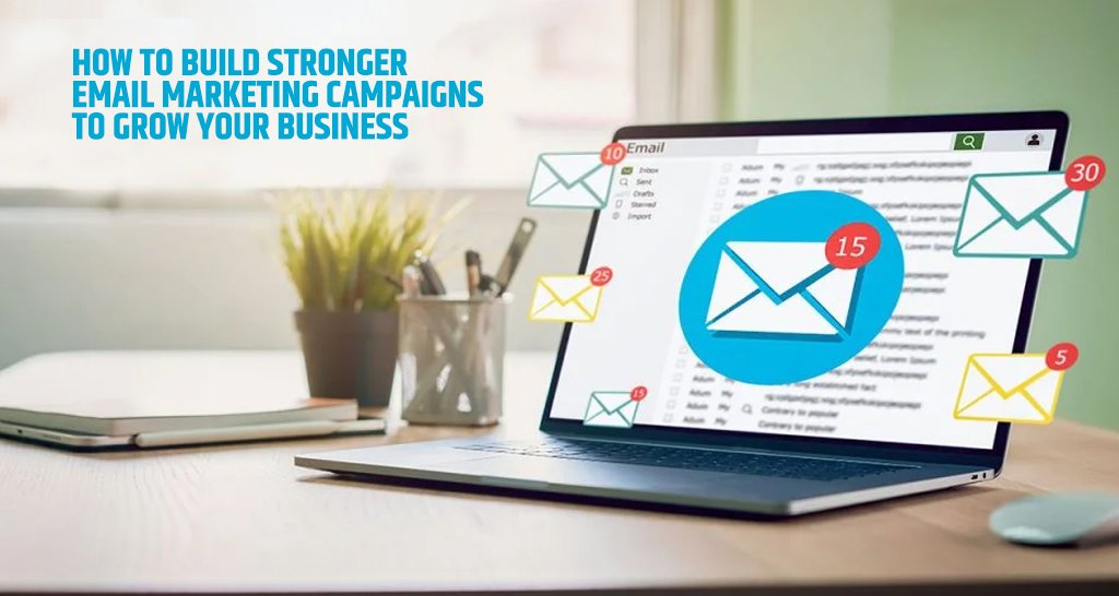 How To Build Stronger Email Marketing Campaigns To Grow Your Business
