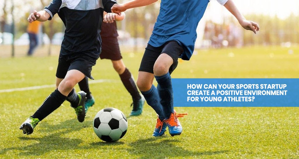 How Can Your Sports Startup Create a Positive Environment for Young Athletes?