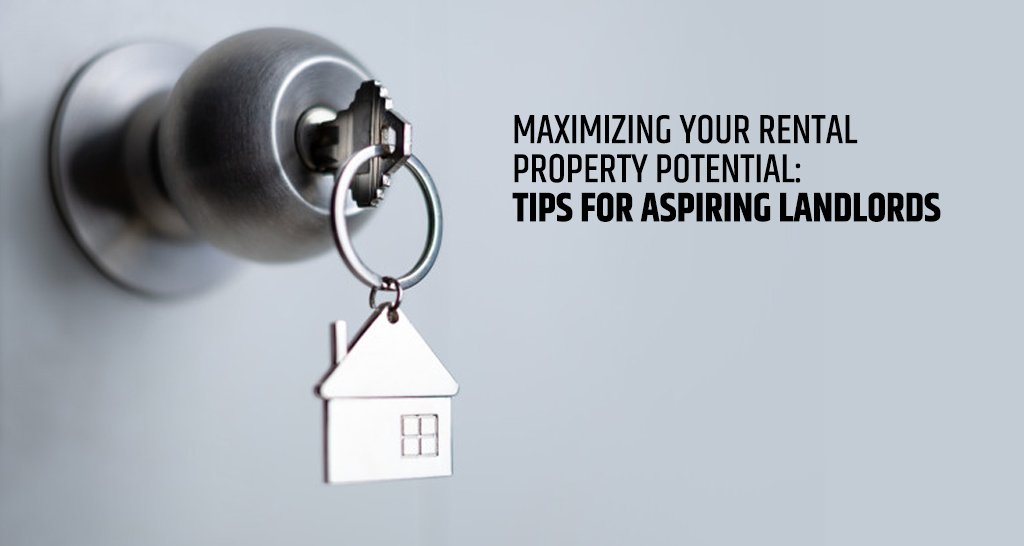 Maximizing Your Rental Property Potential: Tips for Aspiring Landlords