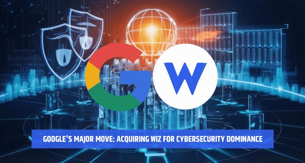 Google's Major Move: Acquiring Wiz for Cybersecurity Dominance