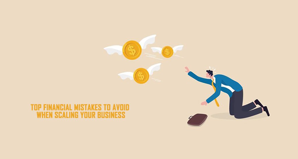 Top Financial Mistakes to Avoid When Scaling Your Business