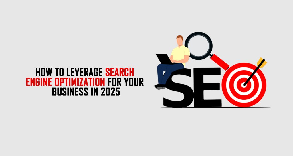 How To Leverage Search Engine Optimization For Your Business In 2025