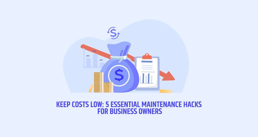 Keep Costs Low: 5 Essential Maintenance Hacks for Business Owners