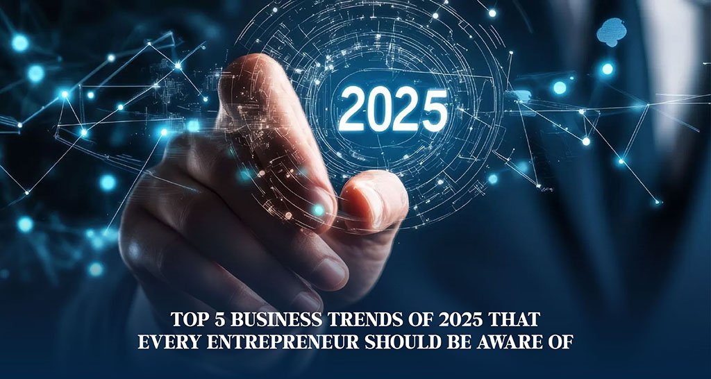 Top 5 Business Trends of 2025 that Every Entrepreneur Should Be Aware of