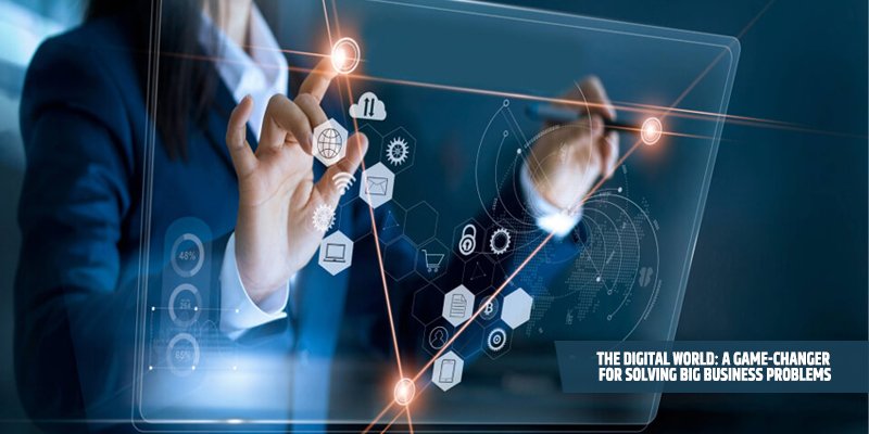 The Digital World: A Game-Changer for Solving Big Business Problems
