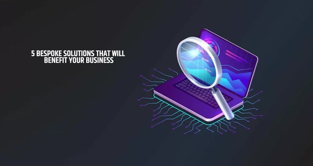 5 Bespoke Solutions That Will Benefit Your Business