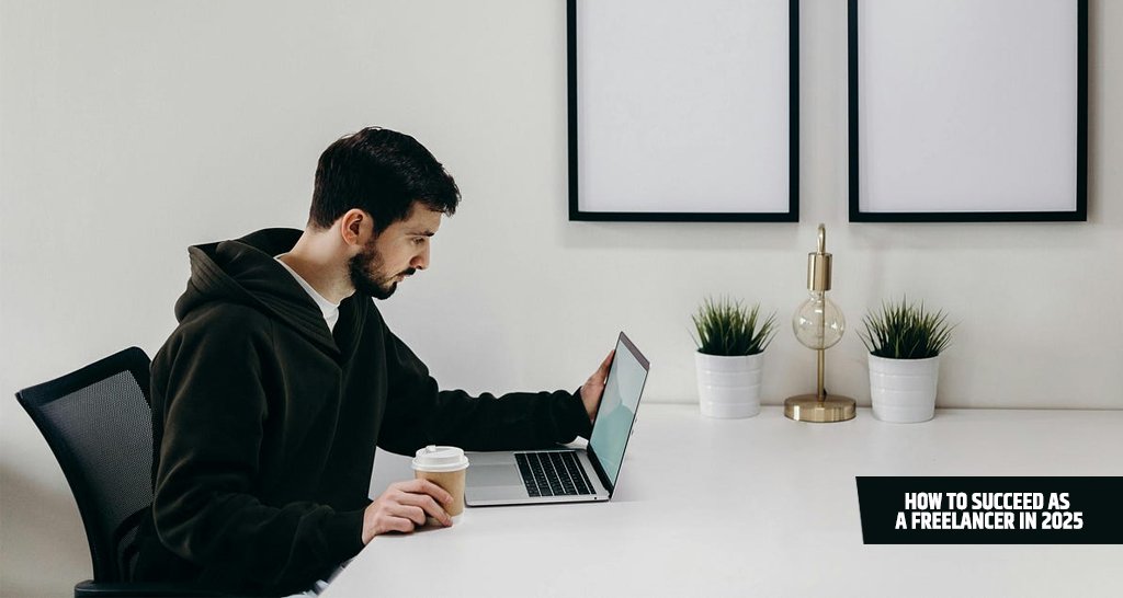 How To Succeed As A Freelancer In 2025